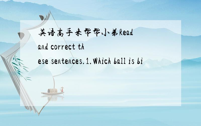 英语高手来帮帮小弟Read and correct these sentences.1.Which ball is bi