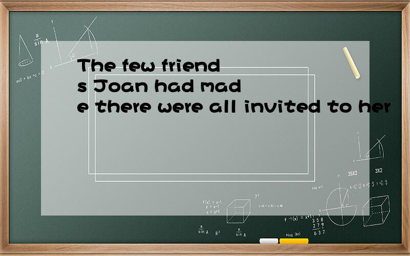The few friends Joan had made there were all invited to her