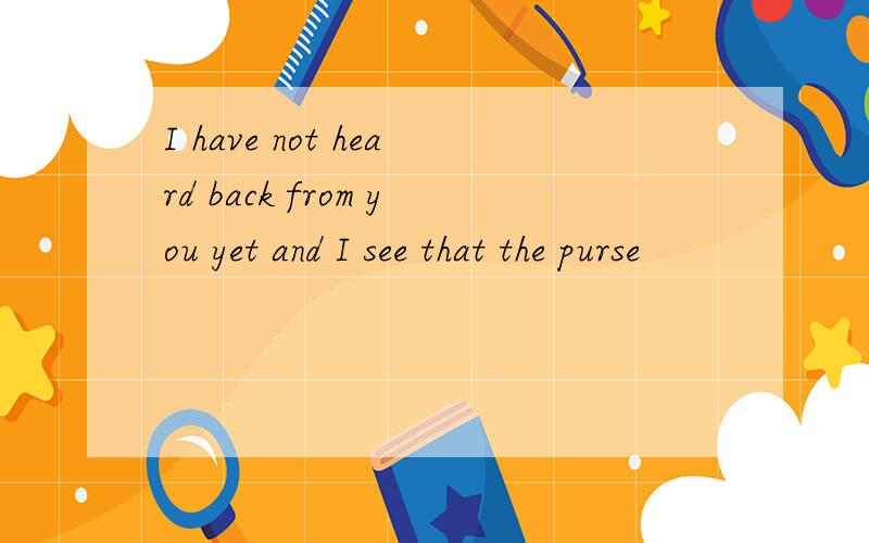 I have not heard back from you yet and I see that the purse
