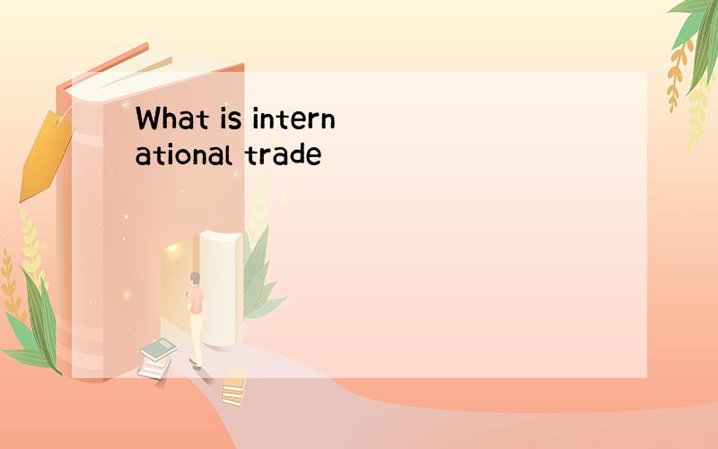 What is international trade