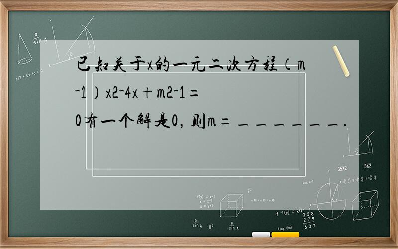已知关于x的一元二次方程（m-1）x2-4x+m2-1=0有一个解是0，则m=______．