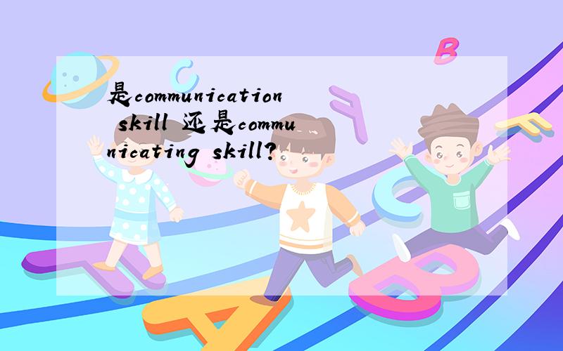 是communication skill 还是communicating skill?