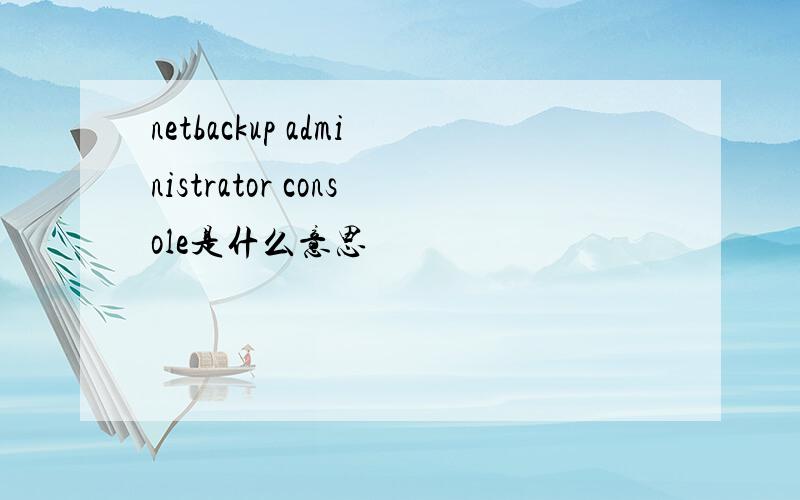 netbackup administrator console是什么意思