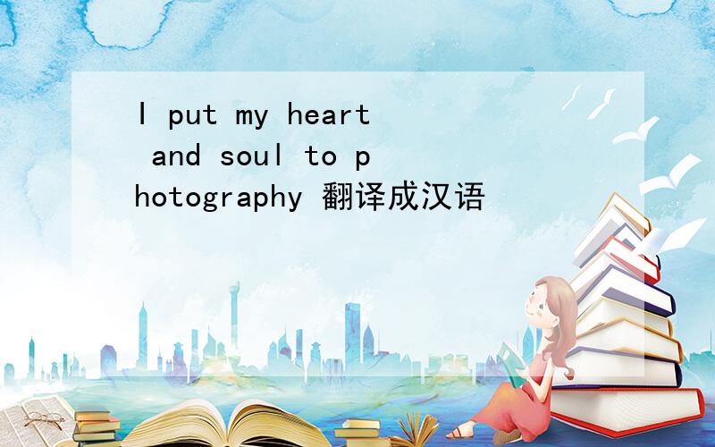 I put my heart and soul to photography 翻译成汉语