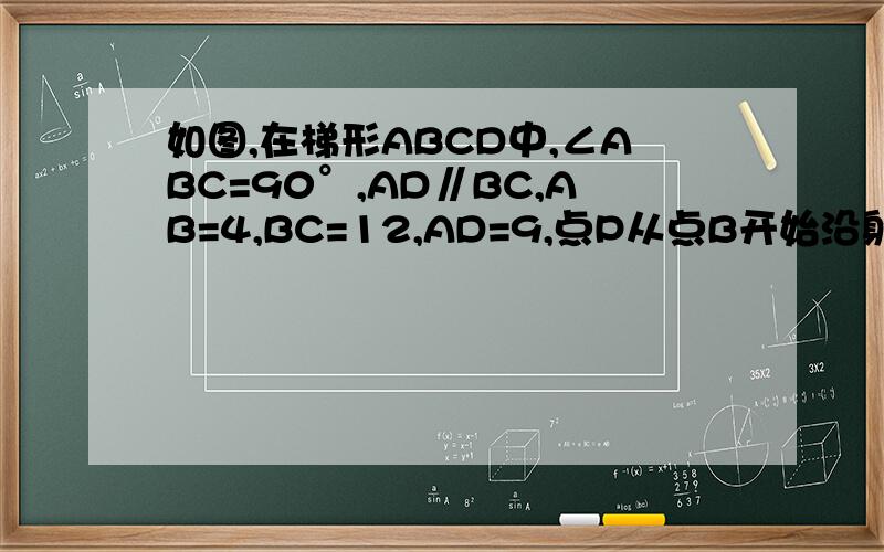 如图,在梯形ABCD中,∠ABC=90°,AD∥BC,AB=4,BC=12,AD=9,点P从点B开始沿射线BC以每秒2个