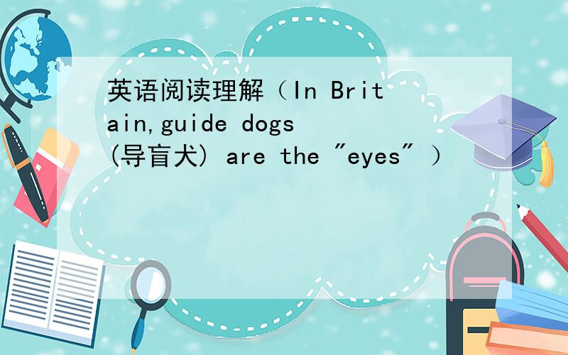 英语阅读理解（In Britain,guide dogs(导盲犬) are the 