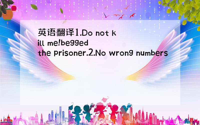 英语翻译1.Do not kill me!begged the prisoner.2.No wrong numbers