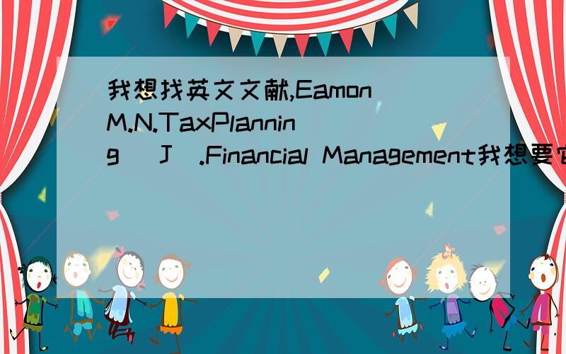 我想找英文文献,Eamon M.N.TaxPlanning [J].Financial Management我想要它的全
