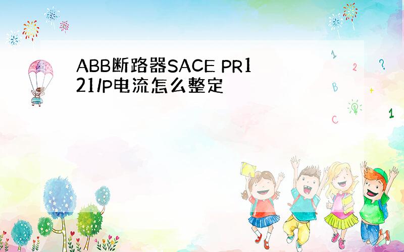 ABB断路器SACE PR121/P电流怎么整定
