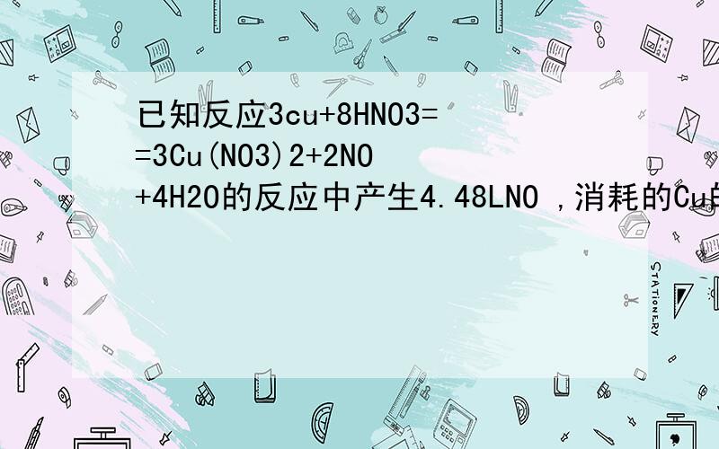 已知反应3cu+8HNO3==3Cu(NO3)2+2NO+4H2O的反应中产生4.48LNO ,消耗的Cu的质量是?