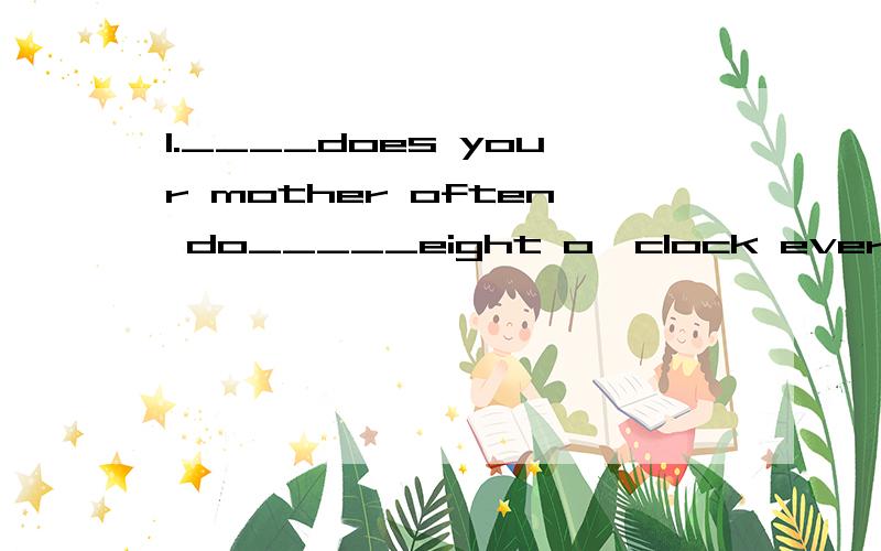 1.____does your mother often do_____eight o'clock every even
