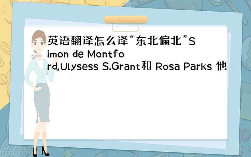 英语翻译怎么译“东北偏北”Simon de Montford,Ulysess S.Grant和 Rosa Parks 他