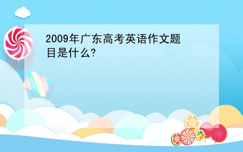 2009年广东高考英语作文题目是什么?