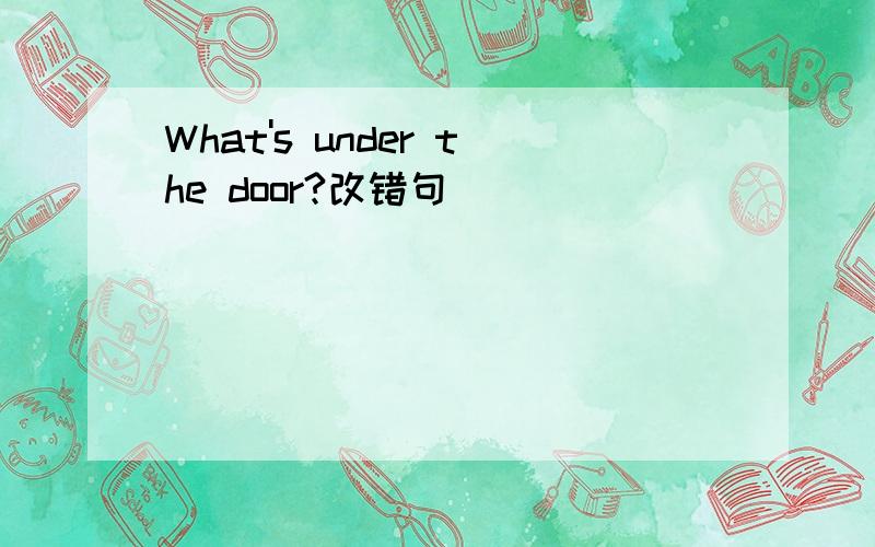 What's under the door?改错句
