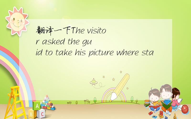 翻译一下The visitor asked the guid to take his picture where sta