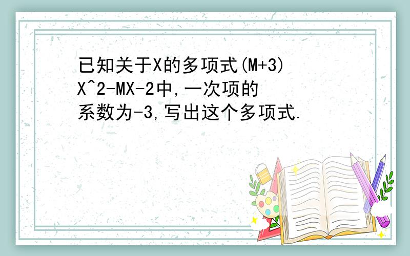 已知关于X的多项式(M+3)X^2-MX-2中,一次项的系数为-3,写出这个多项式.