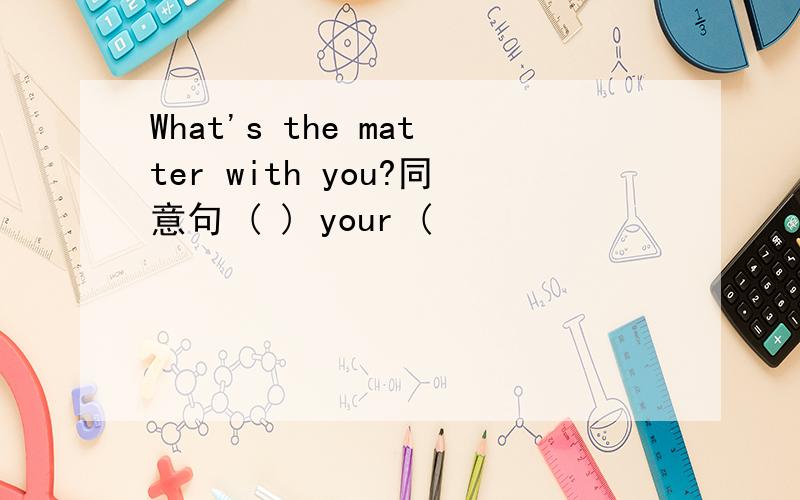 What's the matter with you?同意句 ( ) your (