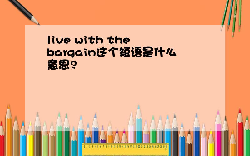 live with the bargain这个短语是什么意思?