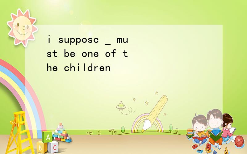 i suppose _ must be one of the children