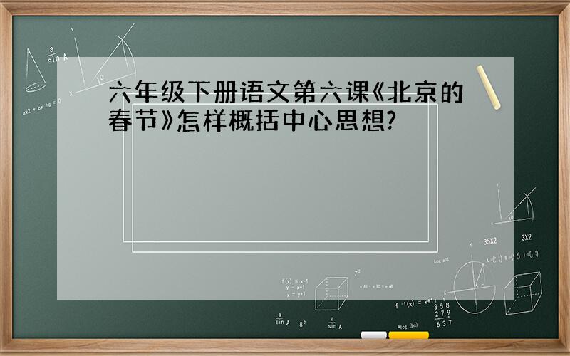 六年级下册语文第六课《北京的春节》怎样概括中心思想?