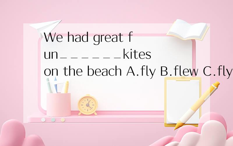 We had great fun______kites on the beach A.fly B.flew C.flyi