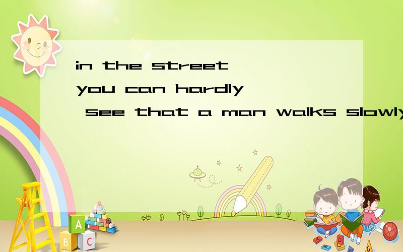 in the street you can hardly see that a man walks slowly.the