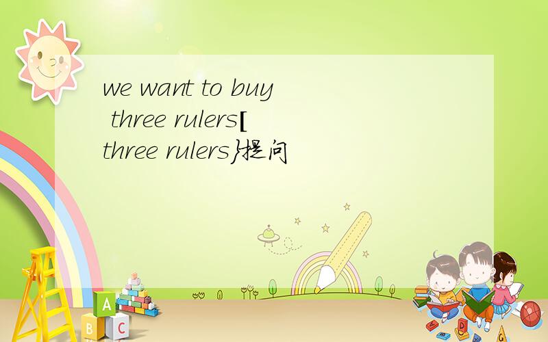 we want to buy three rulers[three rulers}提问