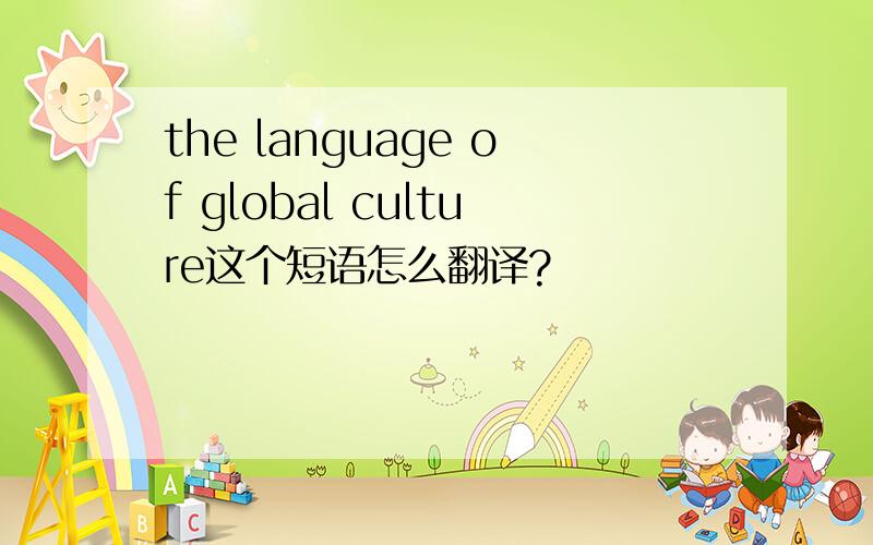 the language of global culture这个短语怎么翻译?