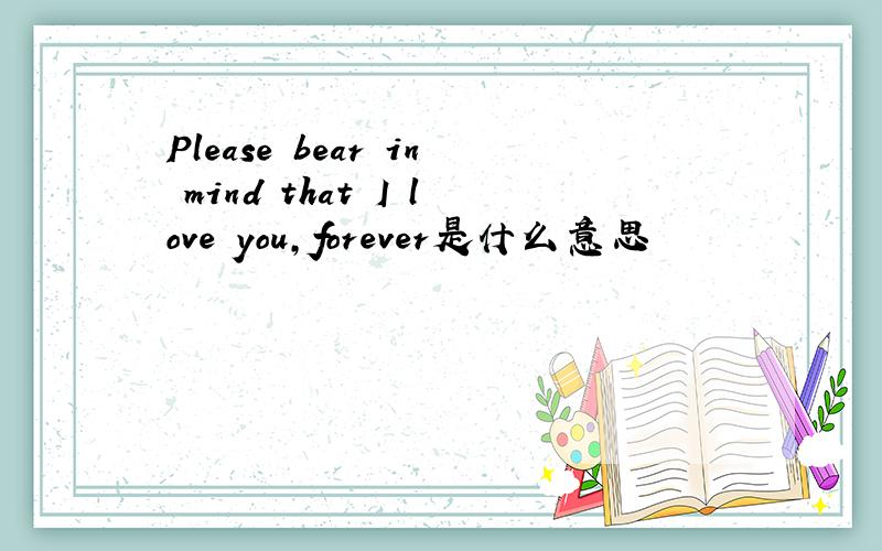 Please bear in mind that I love you,forever是什么意思