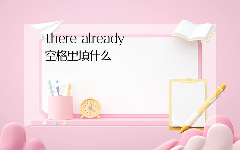 there already 空格里填什么