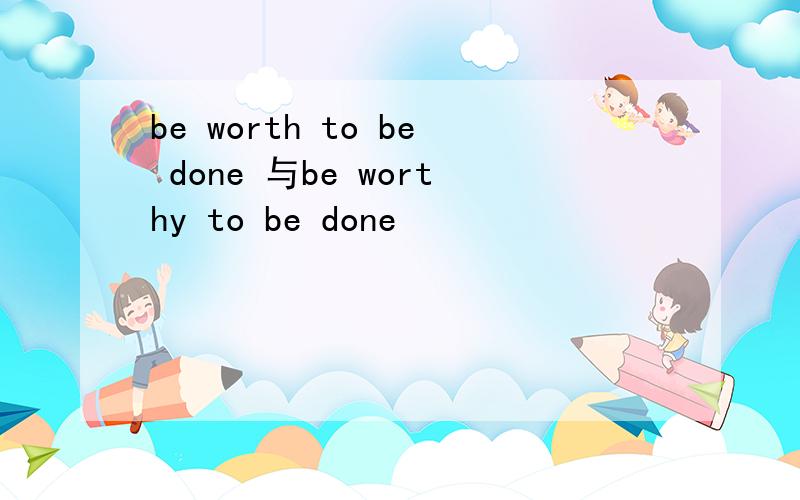 be worth to be done 与be worthy to be done