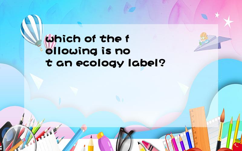 which of the following is not an ecology label?