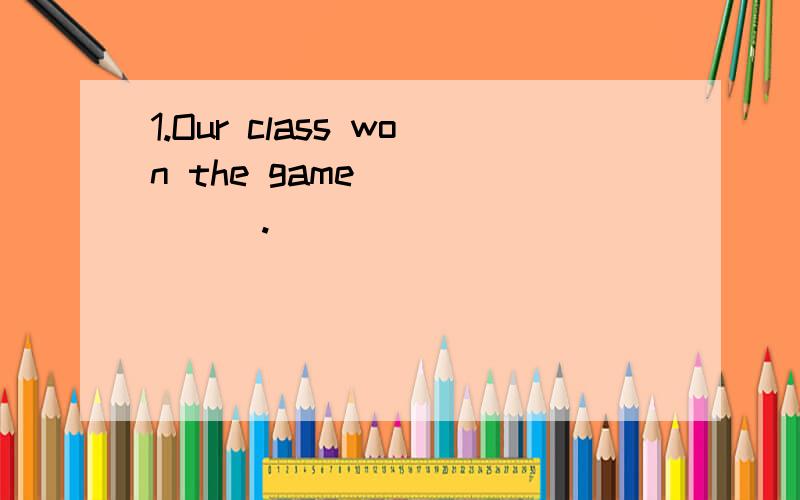 1.Our class won the game ______.