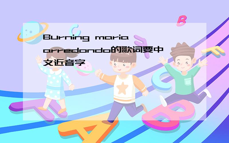 Burning maria arredondo的歌词要中文近音字