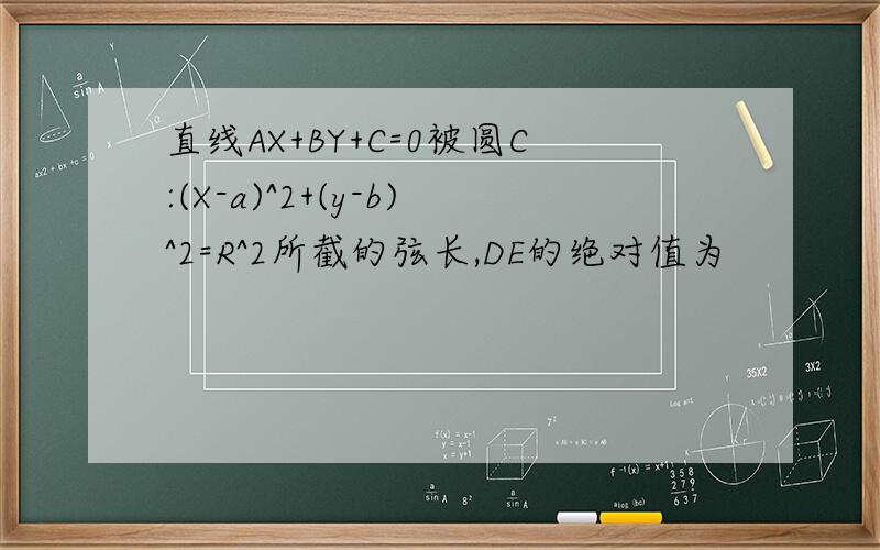 直线AX+BY+C=0被圆C:(X-a)^2+(y-b)^2=R^2所截的弦长,DE的绝对值为