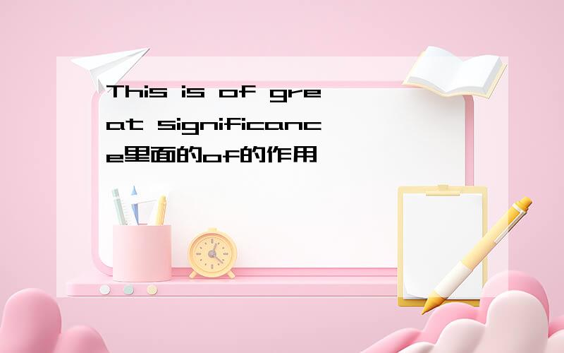 This is of great significance里面的of的作用