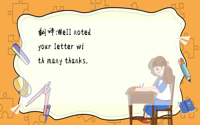 翻译：Well noted your letter with many thanks.
