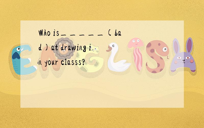 Who is_____(bad)at drawing in your classs?