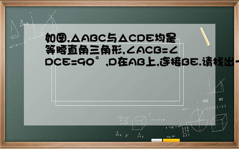 如图,△ABC与△CDE均是等腰直角三角形,∠ACB=∠DCE=90°,D在AB上,连接BE.请找出一对全等三角形,并说