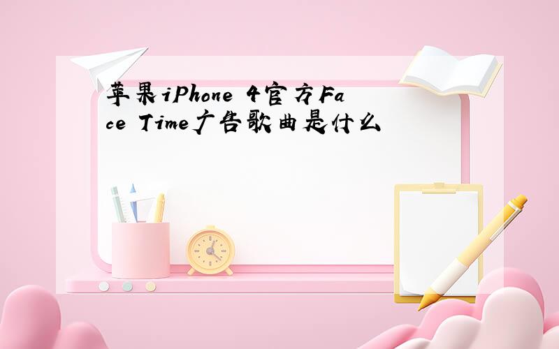 苹果iPhone 4官方Face Time广告歌曲是什么