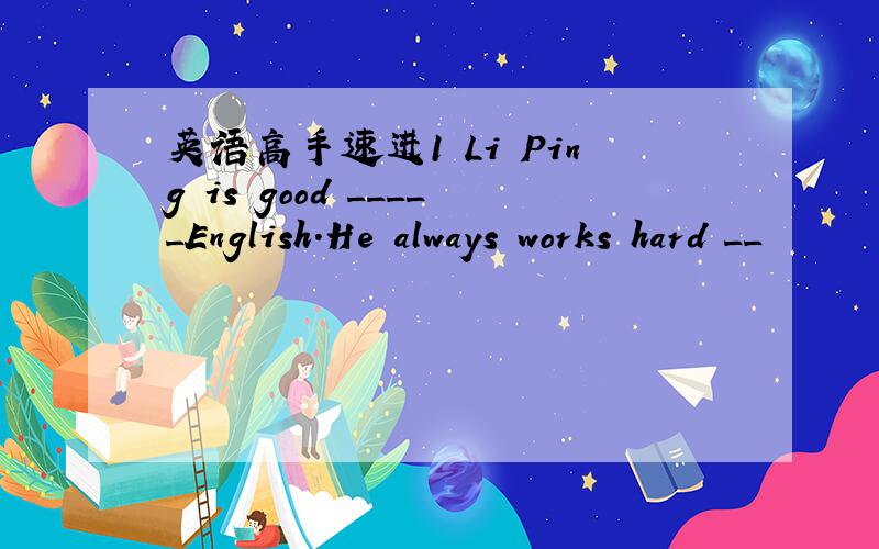 英语高手速进1 Li Ping is good _____English.He always works hard __
