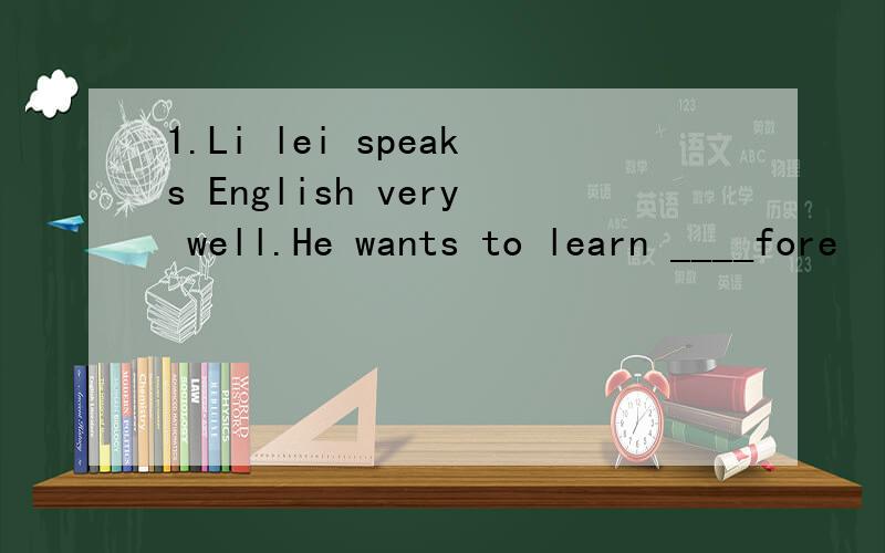1.Li lei speaks English very well.He wants to learn ____fore