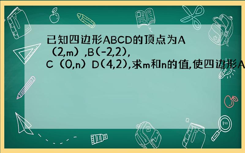已知四边形ABCD的顶点为A（2,m）,B(-2,2),C（0,n）D(4,2),求m和n的值,使四边形ABCD为矩形?