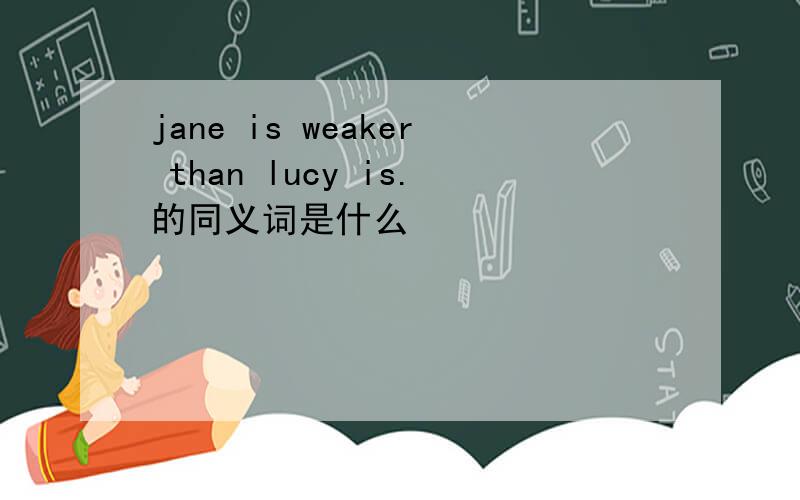 jane is weaker than lucy is.的同义词是什么
