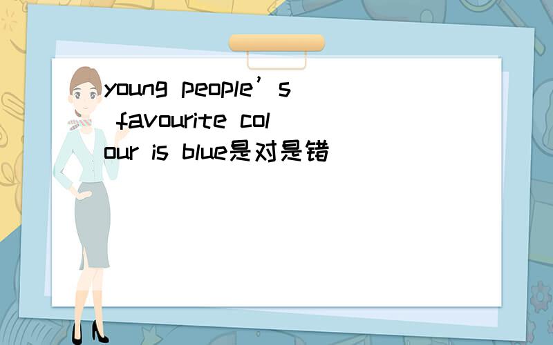 young people’s favourite colour is blue是对是错