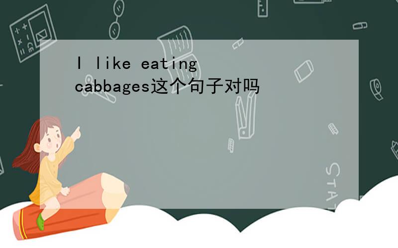 I like eating cabbages这个句子对吗