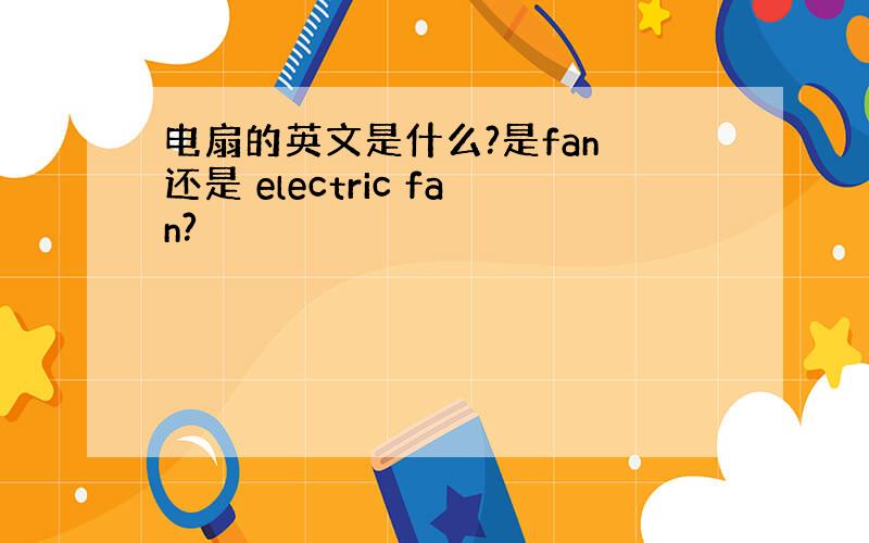 电扇的英文是什么?是fan 还是 electric fan?