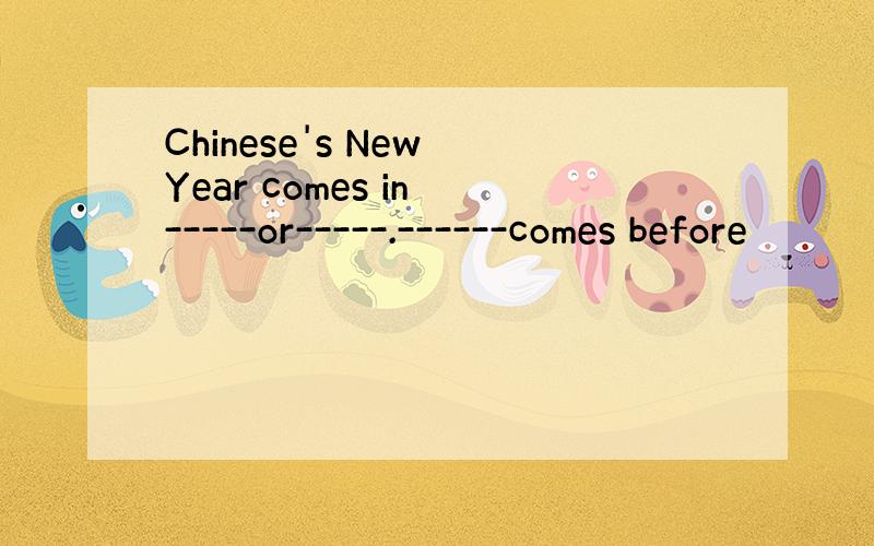 Chinese's New Year comes in -----or-----.------comes before