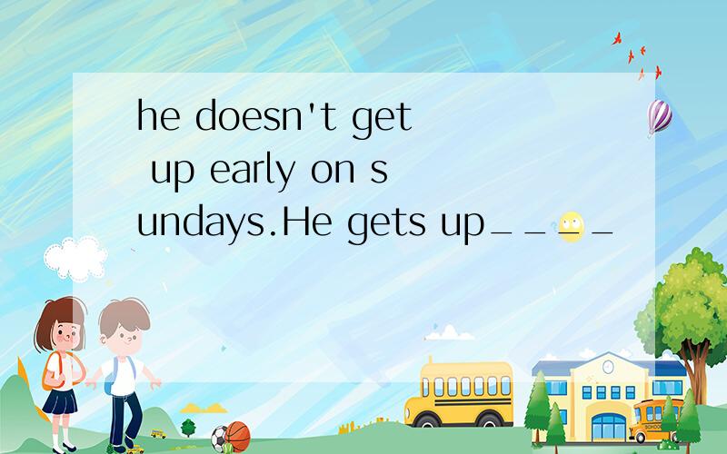 he doesn't get up early on sundays.He gets up____