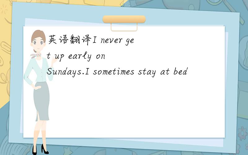 英语翻译I never get up early on Sundays.I sometimes stay at bed